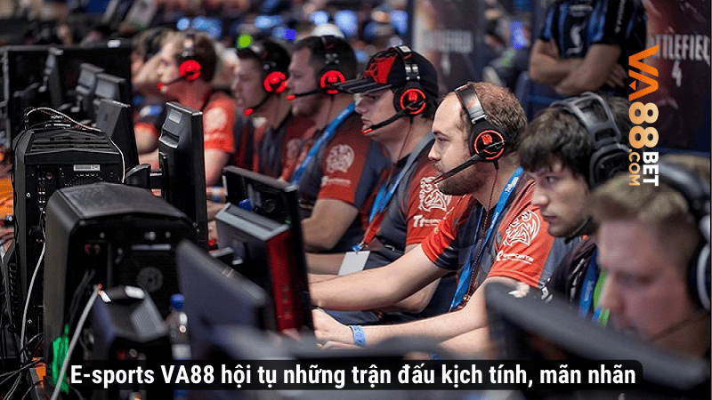 E-sports VA88 hội tụ những trận đấu kịch tính, mãn nhãn